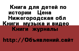 Книга для детей по истории › Цена ­ 600 - Нижегородская обл. Книги, музыка и видео » Книги, журналы   